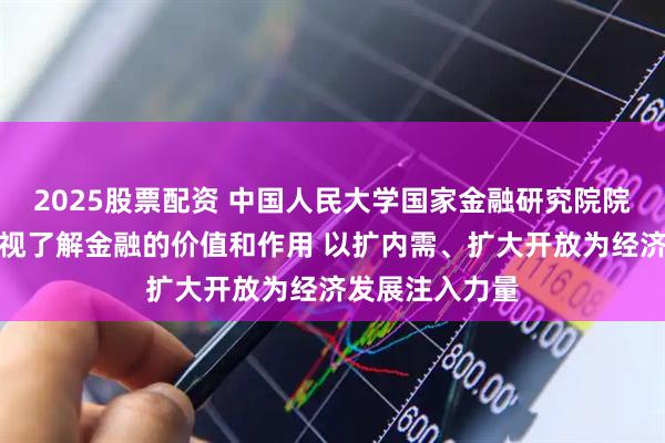 2025股票配资 中国人民大学国家金融研究院院长吴晓求：重视了解金融的价值和作用 以扩内需、扩大开放为经济发展注入力量