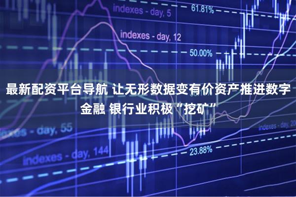 最新配资平台导航 让无形数据变有价资产推进数字金融 银行业积极“挖矿”