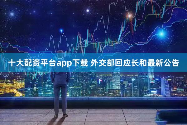 十大配资平台app下载 外交部回应长和最新公告