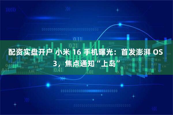 配资实盘开户 小米 16 手机曝光：首发澎湃 OS 3，焦点通知“上岛”